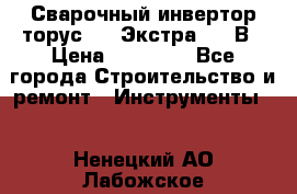 Сварочный инвертор торус-250 Экстра, 220В › Цена ­ 12 000 - Все города Строительство и ремонт » Инструменты   . Ненецкий АО,Лабожское д.